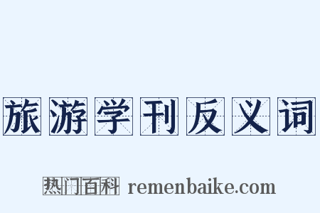旅游学刊反义词是什么意思的图片